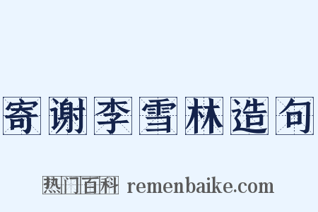 寄谢李雪林造句是什么意思的图片